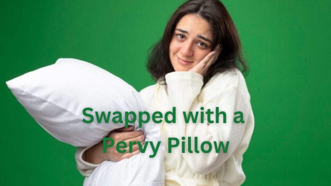 swapped with a pervy pillow