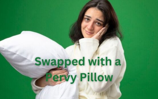 swapped with a pervy pillow